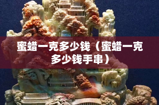 蜜蠟一克多少錢（蜜蠟一克多少錢手串）