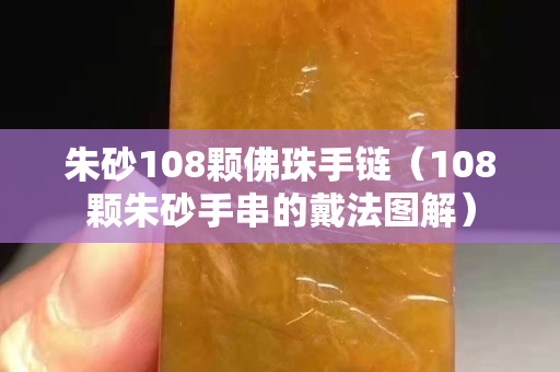 朱砂108顆佛珠手鏈（108顆朱砂手串的戴法圖解）