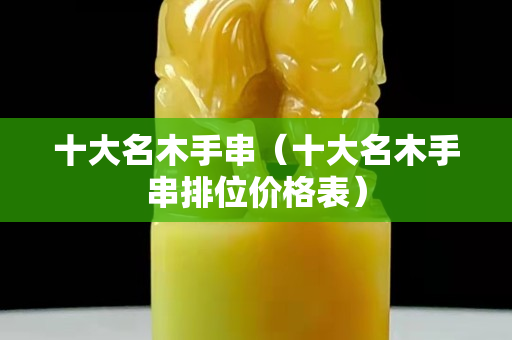 十大名木手串（十大名木手串排位價格表）