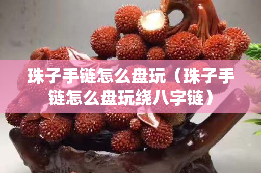 珠子手鏈怎么盤玩（珠子手鏈怎么盤玩繞八字鏈）