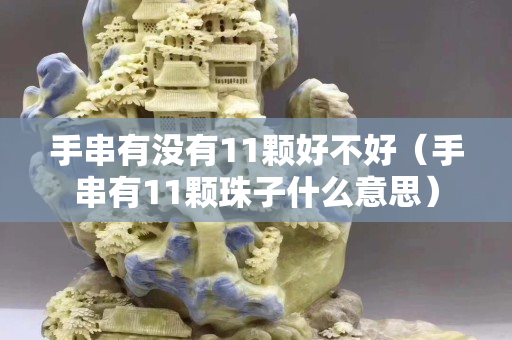 手串有沒有11顆好不好（手串有11顆珠子什么意思）