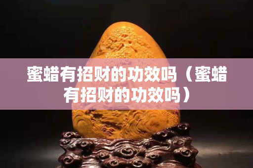 蜜蠟有招財的功效嗎（蜜蠟有招財的功效嗎）