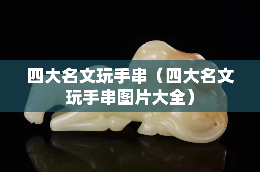 四大名文玩手串（四大名文玩手串圖片大全）