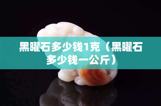 黑曜石多少錢1克（黑曜石多少錢一公斤）