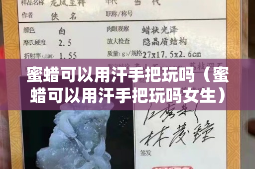 蜜蠟可以用汗手把玩嗎（蜜蠟可以用汗手把玩嗎女生）