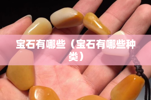 寶石有哪些（寶石有哪些種類）