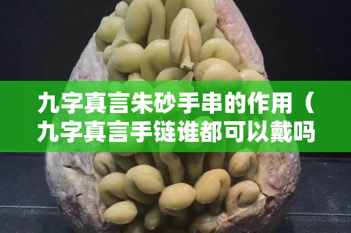 九字真言朱砂手串的作用（九字真言手鏈誰都可以戴嗎）