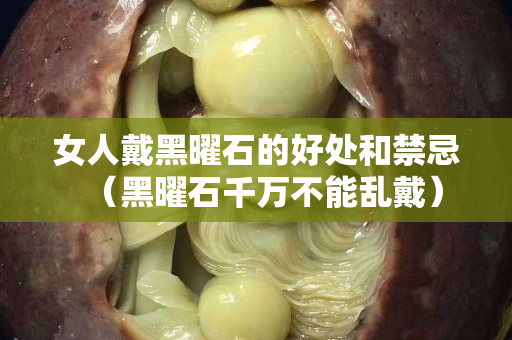 女人戴黑曜石的好處和禁忌（黑曜石千萬不能亂戴）