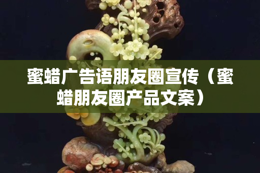 蜜蠟廣告語朋友圈宣傳（蜜蠟朋友圈產(chǎn)品文案）