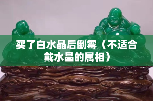 買了白水晶后倒霉（不適合戴水晶的屬相）
