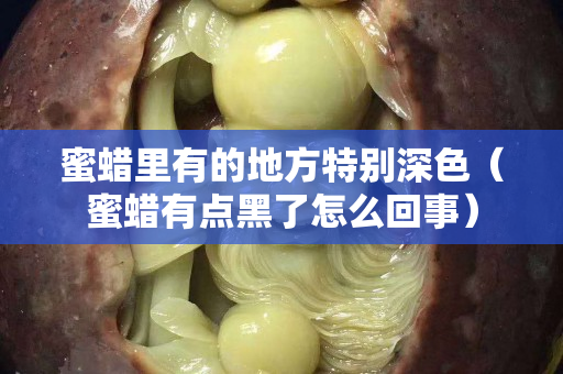 蜜蠟里有的地方特別深色（蜜蠟有點(diǎn)黑了怎么回事）