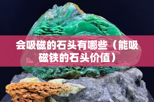 會吸磁的石頭有哪些（能吸磁鐵的石頭價值）