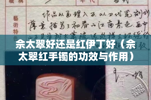 佘太翠好還是紅伊丁好（佘太翠紅手鐲的功效與作用）
