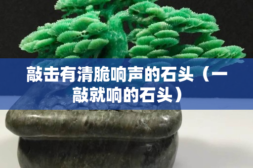 敲擊有清脆響聲的石頭（一敲就響的石頭）