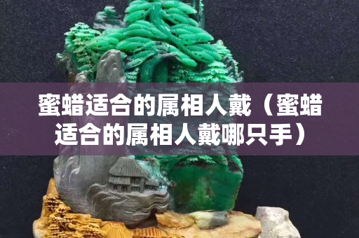蜜蠟適合的屬相人戴（蜜蠟適合的屬相人戴哪只手）