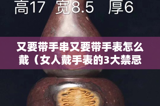 又要帶手串又要帶手表怎么戴（女人戴手表的3大禁忌）
