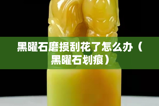 黑曜石磨損刮花了怎么辦（黑曜石劃痕）