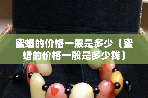 蜜蠟的價格一般是多少（蜜蠟的價格一般是多少錢）