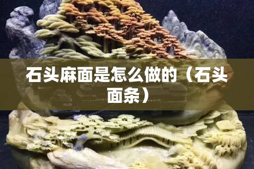 石頭麻面是怎么做的（石頭面條）