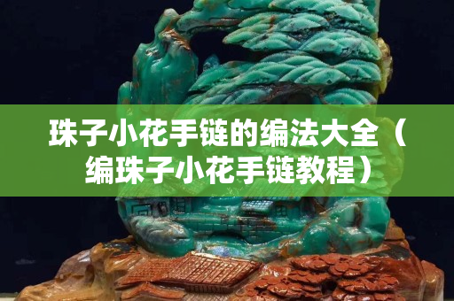 珠子小花手鏈的編法大全（編珠子小花手鏈教程）