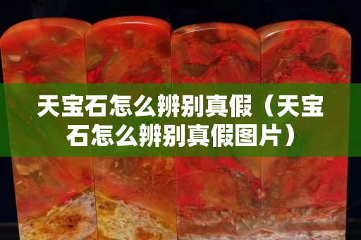 天寶石怎么辨別真假（天寶石怎么辨別真假圖片）