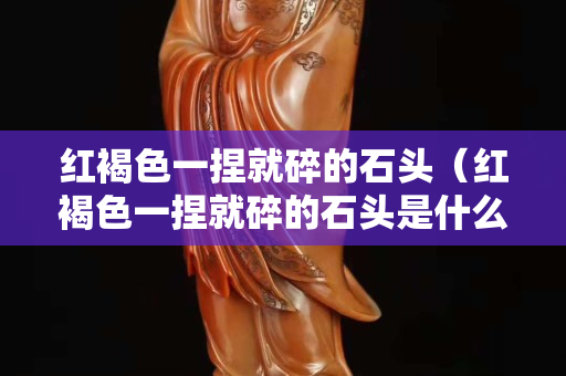 紅褐色一捏就碎的石頭（紅褐色一捏就碎的石頭是什么）