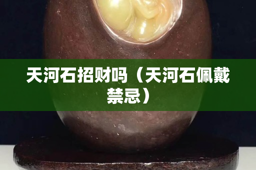 天河石招財嗎（天河石佩戴禁忌）