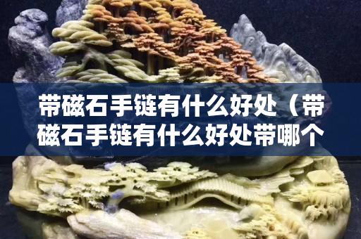 帶磁石手鏈有什么好處（帶磁石手鏈有什么好處帶哪個手）