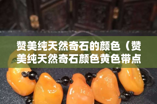 贊美純天然奇石的顏色（贊美純天然奇石顏色黃色帶點黑色怎樣形容）