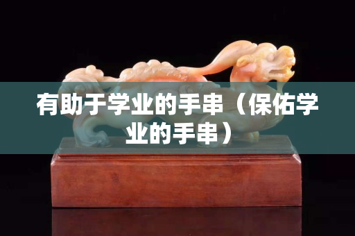 有助于學業的手串（保佑學業的手串）