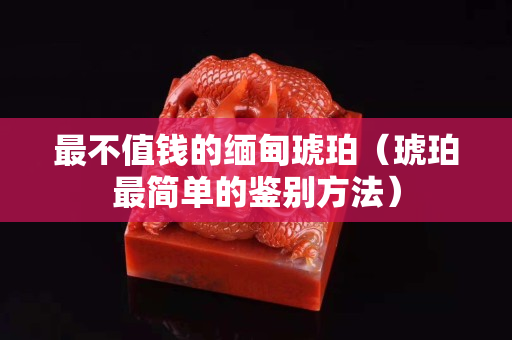 最不值錢的緬甸琥珀（琥珀最簡單的鑒別方法）