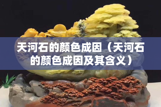 天河石的顏色成因（天河石的顏色成因及其含義）