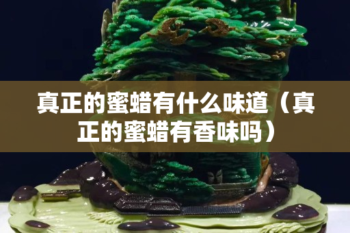 真正的蜜蠟有什么味道（真正的蜜蠟有香味嗎）