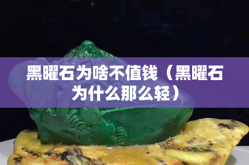 黑曜石為啥不值錢（黑曜石為什么那么輕）