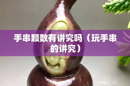 手串顆數有講究嗎（玩手串的講究）