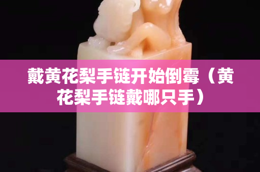 戴黃花梨手鏈開始倒霉（黃花梨手鏈戴哪只手）