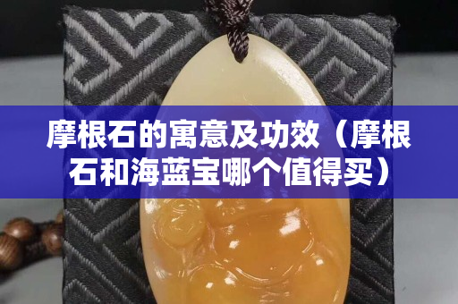 摩根石的寓意及功效（摩根石和海藍寶哪個值得買）