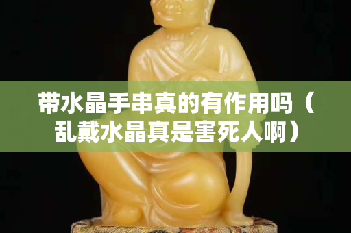 帶水晶手串真的有作用嗎（亂戴水晶真是害死人啊）