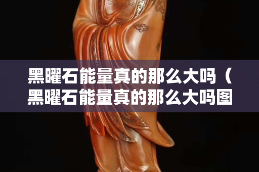 黑曜石能量真的那么大嗎（黑曜石能量真的那么大嗎圖片）