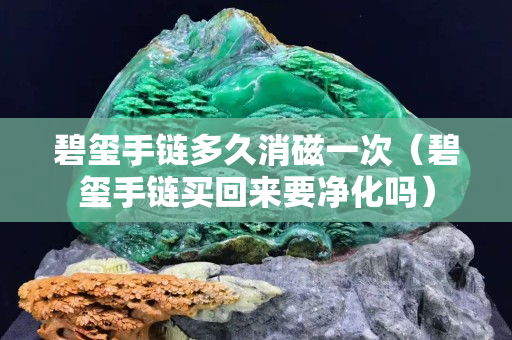 碧璽手鏈多久消磁一次（碧璽手鏈買回來要凈化嗎）