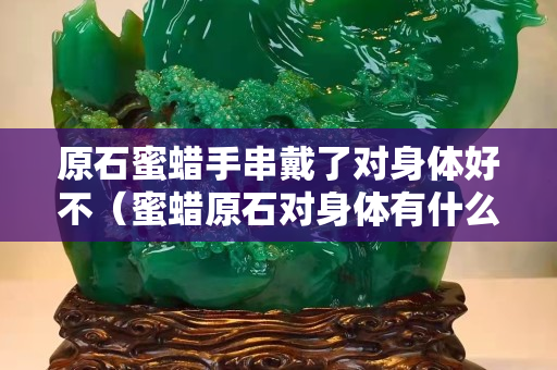 原石蜜蠟手串戴了對身體好不（蜜蠟原石對身體有什么好處）