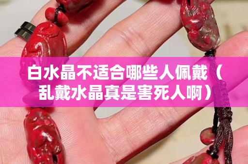 白水晶不適合哪些人佩戴（亂戴水晶真是害死人啊）