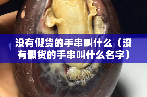 沒(méi)有假貨的手串叫什么（沒(méi)有假貨的手串叫什么名字）