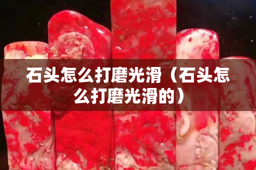 石頭怎么打磨光滑（石頭怎么打磨光滑的）