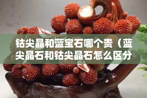 鈷尖晶和藍寶石哪個貴（藍尖晶石和鈷尖晶石怎么區分）