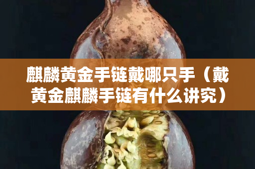 麒麟黃金手鏈戴哪只手（戴黃金麒麟手鏈有什么講究）