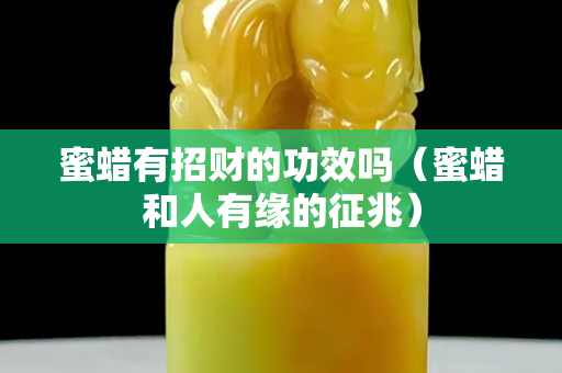 蜜蠟有招財?shù)墓π幔巯灪腿擞芯壍恼髡祝? title=