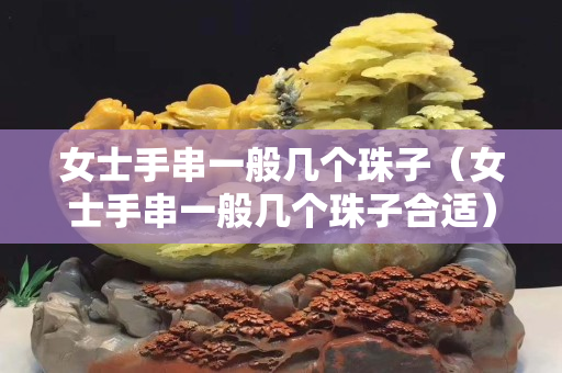 女士手串一般幾個(gè)珠子（女士手串一般幾個(gè)珠子合適）