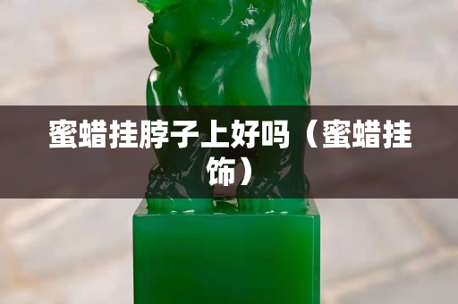 蜜蠟掛脖子上好嗎（蜜蠟掛飾）