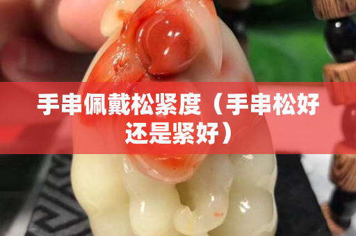 手串佩戴松緊度（手串松好還是緊好）
